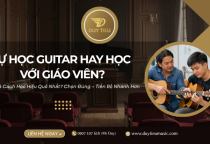 Tự Học Guitar Ở Nhà Hay Học Với Giáo Viên? Lựa Chọn Nào Giúp Bạn Tiến Bộ Nhanh Hơn?
