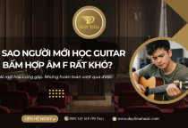 Vì Sao Người Mới Học Guitar Bấm Hợp Âm F Rất Khó? Cách Khắc Phục Hiệu Quả